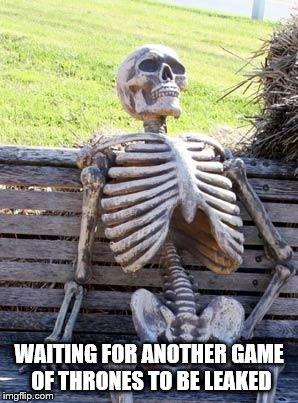 Waiting Skeleton | WAITING FOR ANOTHER GAME OF THRONES TO BE LEAKED | image tagged in memes,waiting skeleton | made w/ Imgflip meme maker