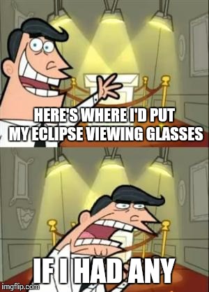 HERE'S WHERE I'D PUT MY ECLIPSE VIEWING GLASSES IF I HAD ANY | made w/ Imgflip meme maker