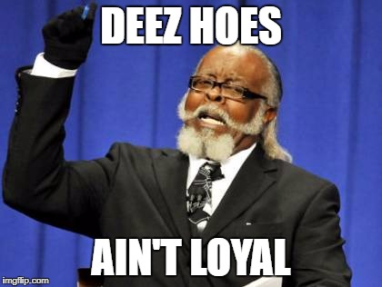 Too Damn High Meme | DEEZ HOES; AIN'T LOYAL | image tagged in memes,too damn high | made w/ Imgflip meme maker