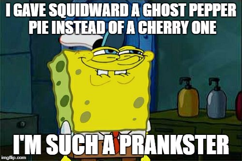 Don't You Squidward | I GAVE SQUIDWARD A GHOST PEPPER PIE INSTEAD OF A CHERRY ONE; I'M SUCH A PRANKSTER | image tagged in memes,dont you squidward | made w/ Imgflip meme maker