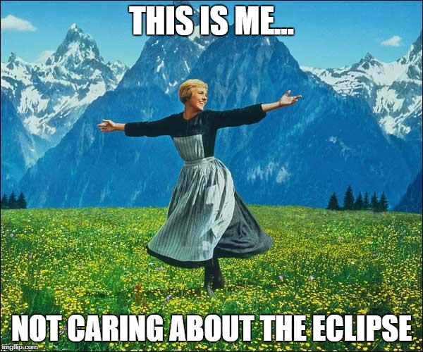 Julie Andrews | THIS IS ME... NOT CARING ABOUT THE ECLIPSE | image tagged in julie andrews | made w/ Imgflip meme maker