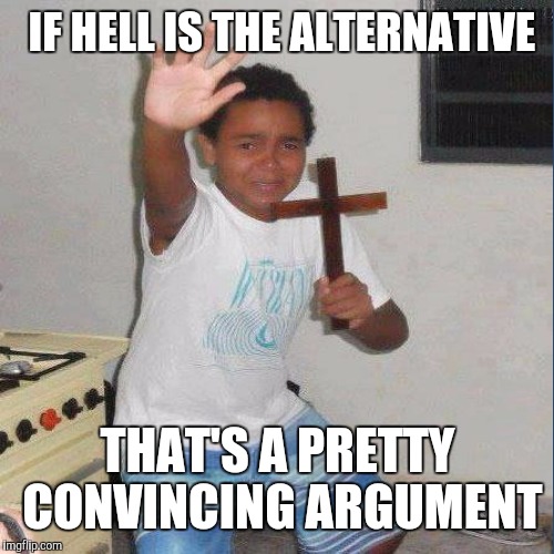 IF HELL IS THE ALTERNATIVE THAT'S A PRETTY CONVINCING ARGUMENT | made w/ Imgflip meme maker
