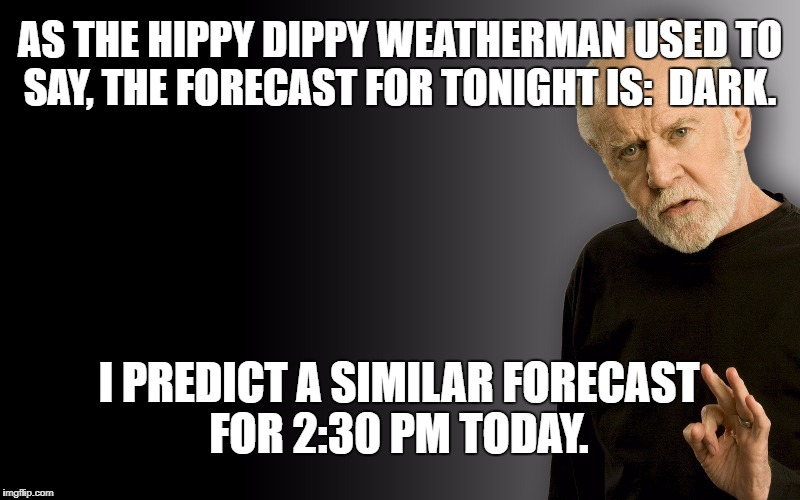 George carlin | AS THE HIPPY DIPPY WEATHERMAN USED TO SAY, THE FORECAST FOR TONIGHT IS:  DARK. I PREDICT A SIMILAR FORECAST FOR 2:30 PM TODAY. | image tagged in george carlin | made w/ Imgflip meme maker