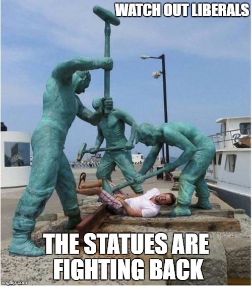 the statues are fighting back | WATCH OUT LIBERALS; THE STATUES ARE FIGHTING BACK | image tagged in liberals,donald trump,statues,antifa,black lives matter | made w/ Imgflip meme maker