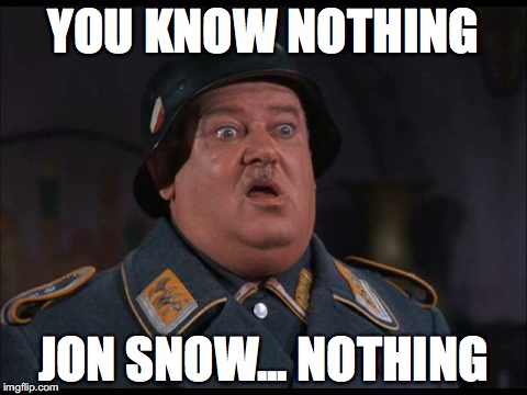 YOU KNOW NOTHING; JON SNOW... NOTHING | image tagged in game of thrones,hogan's heroes | made w/ Imgflip meme maker