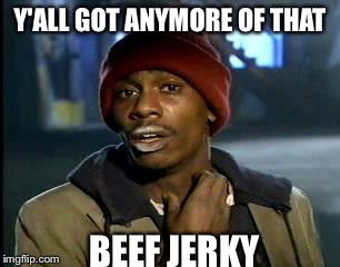 Y'all Got Any More Of That Meme | Y'ALL GOT ANYMORE OF THAT BEEF JERKY | image tagged in memes,yall got any more of | made w/ Imgflip meme maker