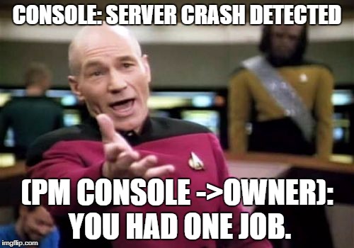 Picard Wtf Meme | CONSOLE: SERVER CRASH DETECTED; (PM CONSOLE ->OWNER): YOU HAD ONE JOB. | image tagged in memes,picard wtf | made w/ Imgflip meme maker