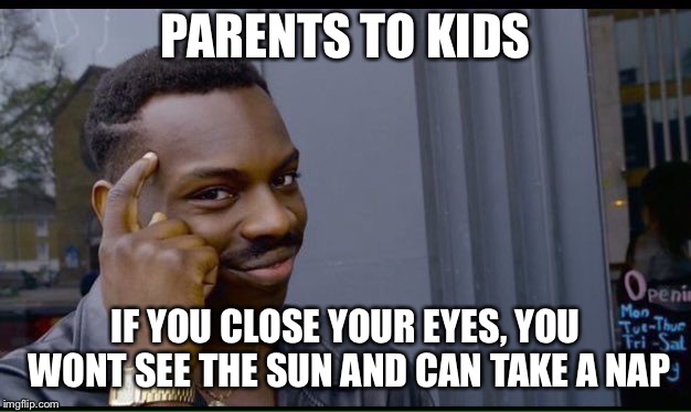 Roll Safe Think About It | PARENTS TO KIDS; IF YOU CLOSE YOUR EYES, YOU WONT SEE THE SUN AND CAN TAKE A NAP | image tagged in thinking black guy | made w/ Imgflip meme maker