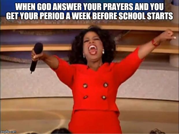 Oprah You Get A | WHEN GOD ANSWER YOUR PRAYERS AND YOU GET YOUR PERIOD A WEEK BEFORE SCHOOL STARTS | image tagged in memes,oprah you get a | made w/ Imgflip meme maker