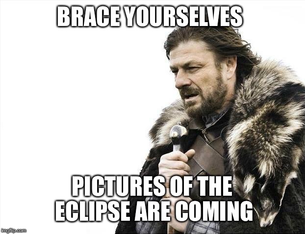 Brace Yourselves X is Coming | BRACE YOURSELVES; PICTURES OF THE ECLIPSE ARE COMING | image tagged in memes,brace yourselves x is coming | made w/ Imgflip meme maker