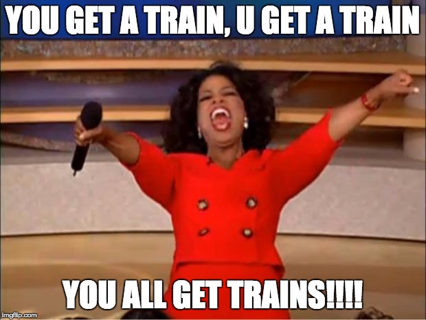 Oprah You Get A | YOU GET A TRAIN, U GET A TRAIN; YOU ALL GET TRAINS!!!! | image tagged in memes,oprah you get a | made w/ Imgflip meme maker