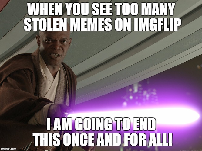 mace windu | WHEN YOU SEE TOO MANY STOLEN MEMES ON IMGFLIP; I AM GOING TO END THIS ONCE AND FOR ALL! | image tagged in mace windu | made w/ Imgflip meme maker