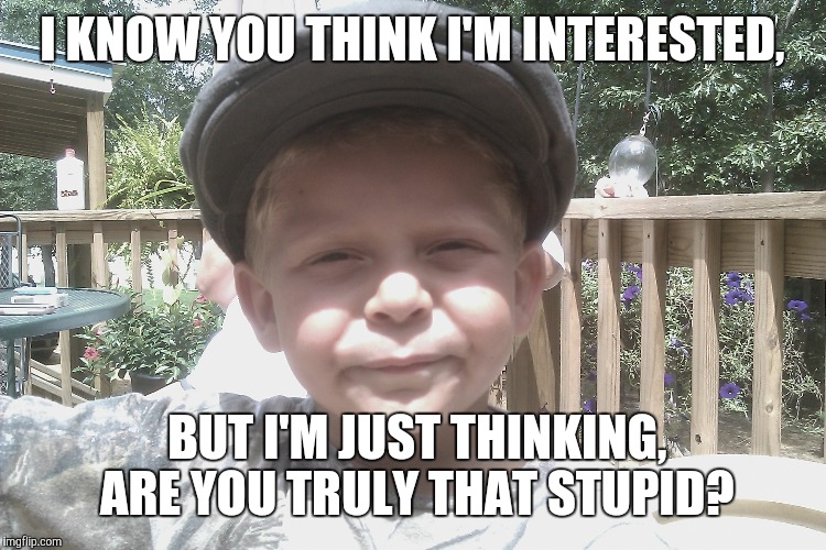 I KNOW YOU THINK I'M INTERESTED, BUT I'M JUST THINKING, ARE YOU TRULY THAT STUPID? | image tagged in alex | made w/ Imgflip meme maker