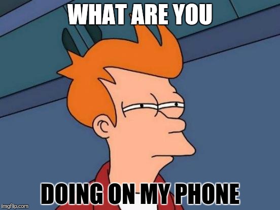 Futurama Fry Meme | WHAT ARE YOU; DOING ON MY PHONE | image tagged in memes,futurama fry | made w/ Imgflip meme maker