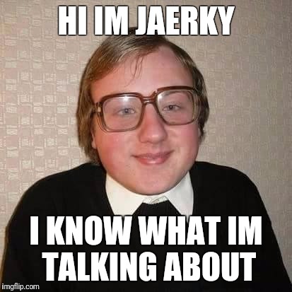 Idiota | HI IM JAERKY; I KNOW WHAT IM TALKING ABOUT | image tagged in idiota | made w/ Imgflip meme maker