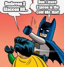 Umbreon x Espeon | Don't leave Espeon in the cold like that! Umbreon X Glaceon RU... | image tagged in lego batman slapping robin | made w/ Imgflip meme maker