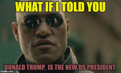 Matrix Morpheus Meme | WHAT IF I TOLD YOU; DONALD TRUMP,  IS THE NEW US PRESIDENT | image tagged in memes,matrix morpheus | made w/ Imgflip meme maker