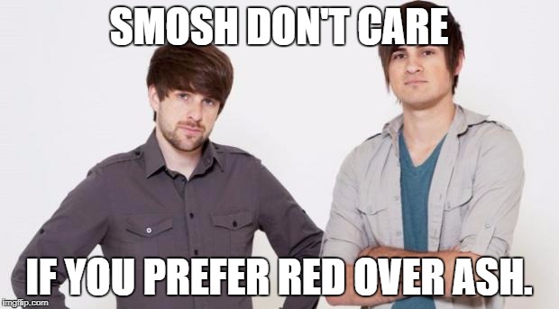 Ash Ketchum Week Day 1. | SMOSH DON'T CARE; IF YOU PREFER RED OVER ASH. | image tagged in smosh don't care | made w/ Imgflip meme maker