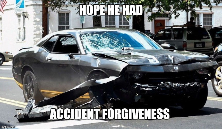 Are You in Good Hands? | HOPE HE HAD; ACCIDENT FORGIVENESS | image tagged in edgy memes,charlottesville,alt right | made w/ Imgflip meme maker