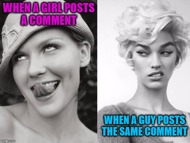 Reaction to a comment  | WHEN A GIRL POSTS A COMMENT; WHEN A GUY POSTS THE SAME COMMENT | image tagged in two face,angry feminist,feminism,fake,bitch,facebook | made w/ Imgflip meme maker