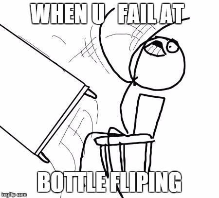 Table Flip Guy Meme | WHEN U   FAIL AT; BOTTLE FLIPING | image tagged in memes,table flip guy | made w/ Imgflip meme maker