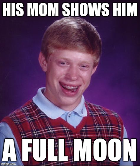 Bad Luck Brian Meme | HIS MOM SHOWS HIM A FULL MOON | image tagged in memes,bad luck brian | made w/ Imgflip meme maker