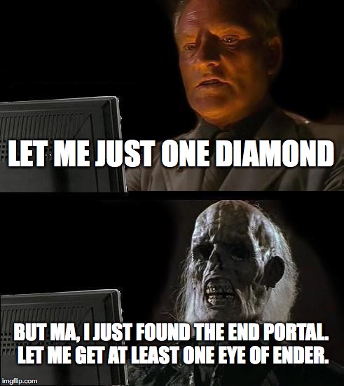 How Long it Take to Play Minecraft | LET ME JUST ONE DIAMOND; BUT MA, I JUST FOUND THE END PORTAL. LET ME GET AT LEAST ONE EYE OF ENDER. | image tagged in memes,ill just wait here,minecraft,diamond | made w/ Imgflip meme maker