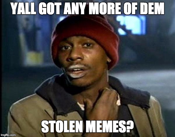 Y'all Got Any More Of That | YALL GOT ANY MORE OF DEM; STOLEN MEMES? | image tagged in memes,dave chappelle | made w/ Imgflip meme maker