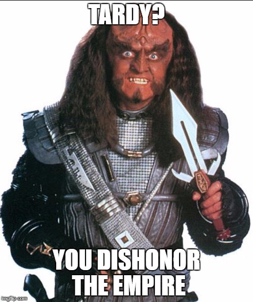 Klingon Warrior | TARDY? YOU DISHONOR THE EMPIRE | image tagged in klingon warrior | made w/ Imgflip meme maker
