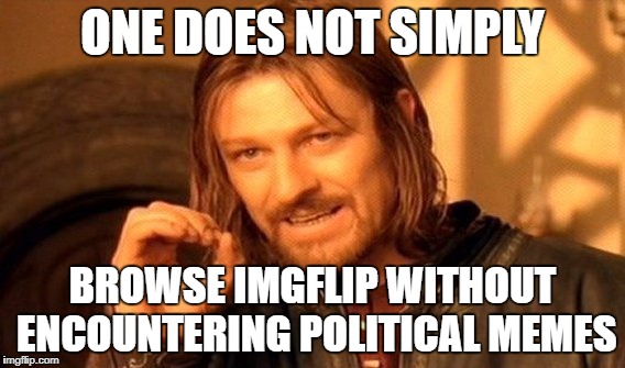 One Does Not Simply | ONE DOES NOT SIMPLY; BROWSE IMGFLIP WITHOUT ENCOUNTERING POLITICAL MEMES | image tagged in memes,one does not simply | made w/ Imgflip meme maker