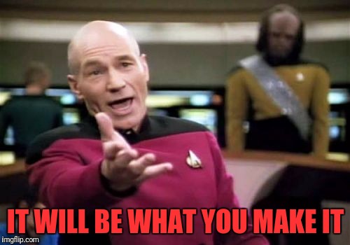 Picard Wtf Meme | IT WILL BE WHAT YOU MAKE IT | image tagged in memes,picard wtf | made w/ Imgflip meme maker