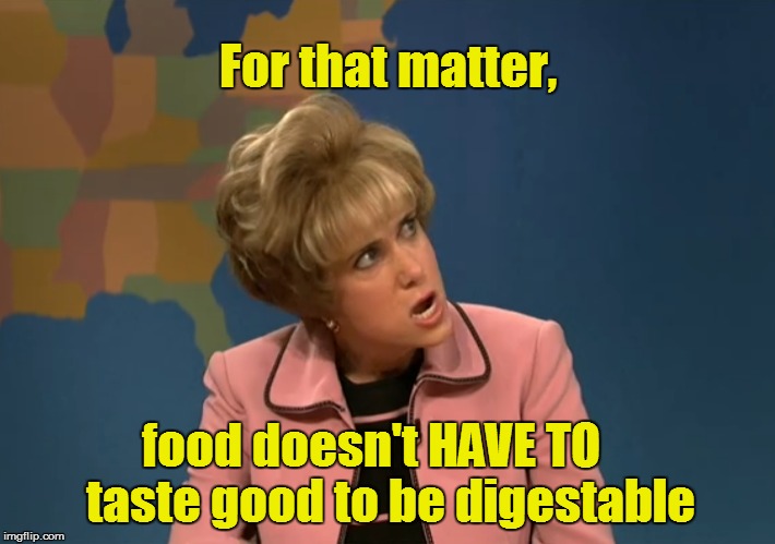 food doesn't HAVE TO  
 taste good to be digestable For that matter, | made w/ Imgflip meme maker