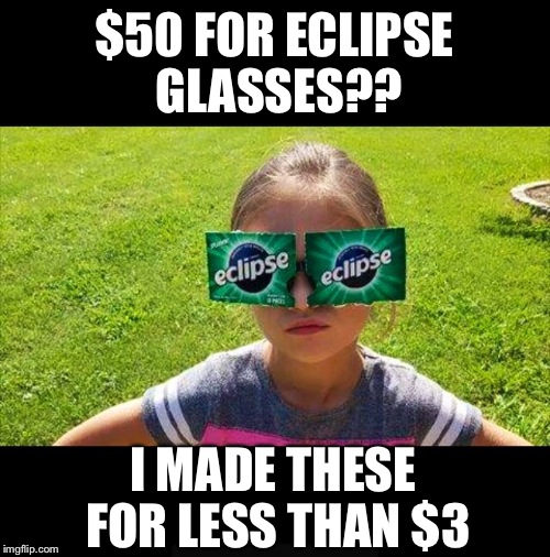 Millennial ingenuity     | $50 FOR ECLIPSE GLASSES?? I MADE THESE FOR LESS THAN $3 | image tagged in eclipse,solar eclipse,you might be a redneck if,funny | made w/ Imgflip meme maker