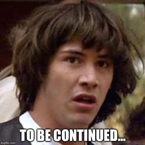 Conspiracy Keanu Meme | TO BE CONTINUED... | image tagged in memes,conspiracy keanu | made w/ Imgflip meme maker