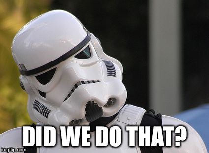 Confused stormtrooper | DID WE DO THAT? | image tagged in confused stormtrooper | made w/ Imgflip meme maker