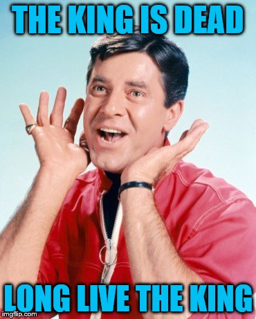 Jerry Lewis | THE KING IS DEAD; LONG LIVE THE KING | image tagged in jerry lewis | made w/ Imgflip meme maker