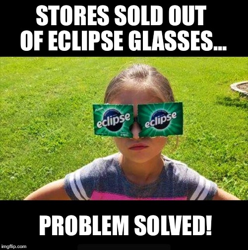 "Go get yourself some cheap sunglasses" ~ ZZ Top | STORES SOLD OUT OF ECLIPSE GLASSES... PROBLEM SOLVED! | image tagged in eclipse,glasses,you might be a redneck if,funny memes | made w/ Imgflip meme maker