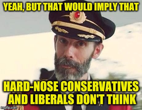 Captain Obvious | YEAH, BUT THAT WOULD IMPLY THAT HARD-NOSE CONSERVATIVES AND LIBERALS DON'T THINK | image tagged in captain obvious | made w/ Imgflip meme maker