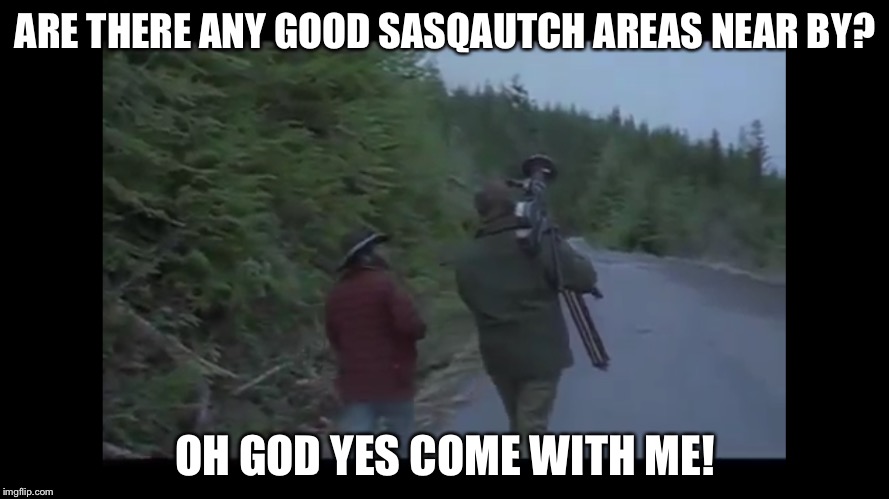 Oh god yes! | ARE THERE ANY GOOD SASQAUTCH AREAS NEAR BY? OH GOD YES COME WITH ME! | image tagged in howard hall,bigfoot,sasqautch,oh god yes,funny | made w/ Imgflip meme maker