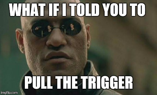 Matrix Morpheus Meme | WHAT IF I TOLD YOU TO PULL THE TRIGGER | image tagged in memes,matrix morpheus | made w/ Imgflip meme maker