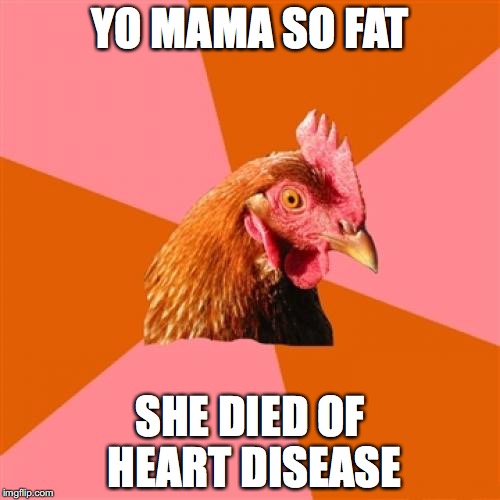 Anti Joke Chicken Meme | YO MAMA SO FAT; SHE DIED OF HEART DISEASE | image tagged in memes,anti joke chicken | made w/ Imgflip meme maker
