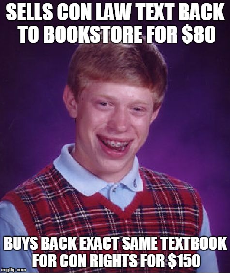 Bad Luck Brian Meme | SELLS CON LAW TEXT BACK TO BOOKSTORE FOR $80; BUYS BACK EXACT SAME TEXTBOOK FOR CON RIGHTS FOR $150 | image tagged in memes,bad luck brian | made w/ Imgflip meme maker
