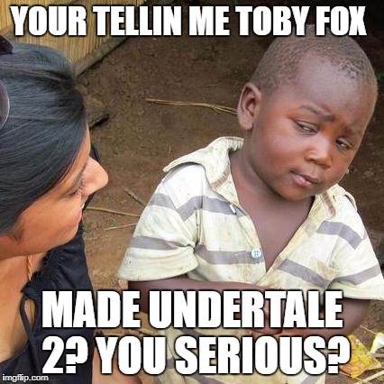 Third World Skeptical Kid Meme | YOUR TELLIN ME TOBY FOX; MADE UNDERTALE 2? YOU SERIOUS? | image tagged in memes,third world skeptical kid | made w/ Imgflip meme maker