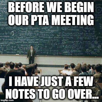 School | BEFORE WE BEGIN OUR PTA MEETING; I HAVE JUST A FEW NOTES TO GO OVER... | image tagged in school | made w/ Imgflip meme maker