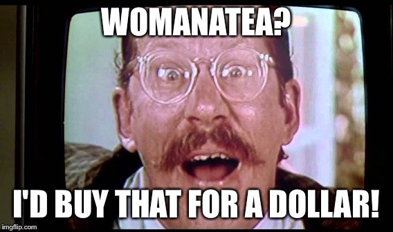 WOMANATEA? I'D BUY THAT FOR A DOLLAR! | made w/ Imgflip meme maker