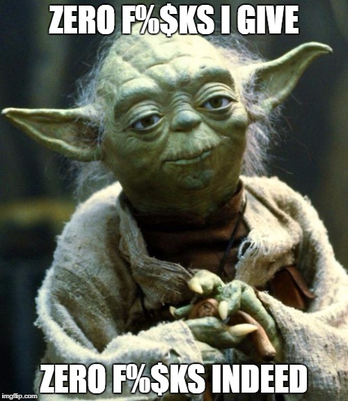 Star Wars Yoda Meme | ZERO F%$KS I GIVE; ZERO F%$KS INDEED | image tagged in memes,star wars yoda | made w/ Imgflip meme maker
