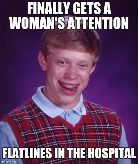 Bad Luck Brian | FINALLY GETS A WOMAN'S ATTENTION; FLATLINES IN THE HOSPITAL | image tagged in memes,bad luck brian | made w/ Imgflip meme maker