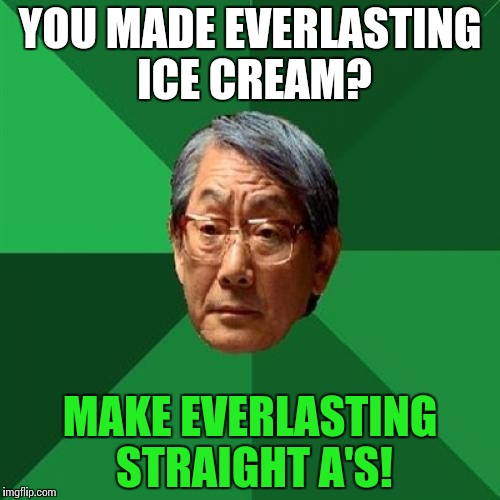 High Expectations Asian Father | YOU MADE EVERLASTING ICE CREAM? MAKE EVERLASTING STRAIGHT A'S! | image tagged in memes,high expectations asian father,funny | made w/ Imgflip meme maker