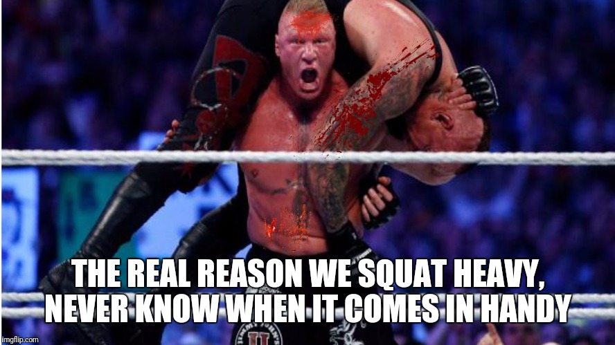 Deadman Squats | THE REAL REASON WE SQUAT HEAVY, NEVER KNOW WHEN IT COMES IN HANDY | image tagged in gym,memes,wwe,brock lesnar | made w/ Imgflip meme maker
