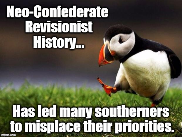 Unpopular Opinion Puffin Meme | Neo-Confederate Revisionist History... Has led many southerners to misplace their priorities. | image tagged in memes,unpopular opinion puffin,civil war,confederacy,racism,charlottesville | made w/ Imgflip meme maker